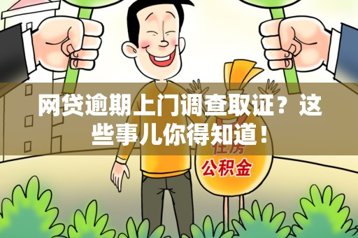 寿宁网贷逾期上门调查取证？这些事儿你得知道！
