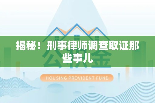 寿宁揭秘！刑事律师调查取证那些事儿