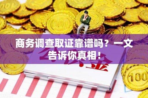寿宁商务调查取证靠谱吗？一文告诉你真相！